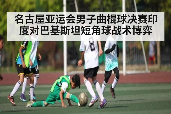 名古屋亚运会男子曲棍球决赛印度对巴基斯坦短角球战术博弈